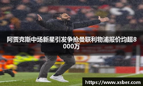 阿贾克斯中场新星引发争抢曼联利物浦报价均超8000万